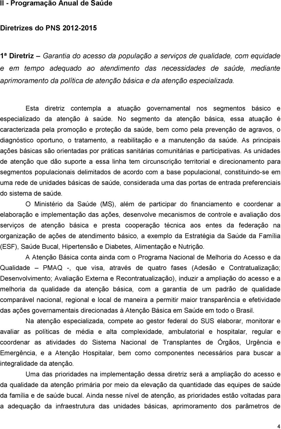 No segmento da atenção básica, essa atuação é caracterizada pela promoção e proteção da saúde, bem como pela prevenção de agravos, o diagnóstico oportuno, o tratamento, a reabilitação e a manutenção