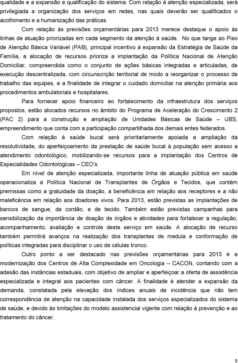 Com relação às previsões orçamentárias para 2013 merece destaque o apoio às linhas de atuação priorizadas em cada segmento da atenção à saúde.