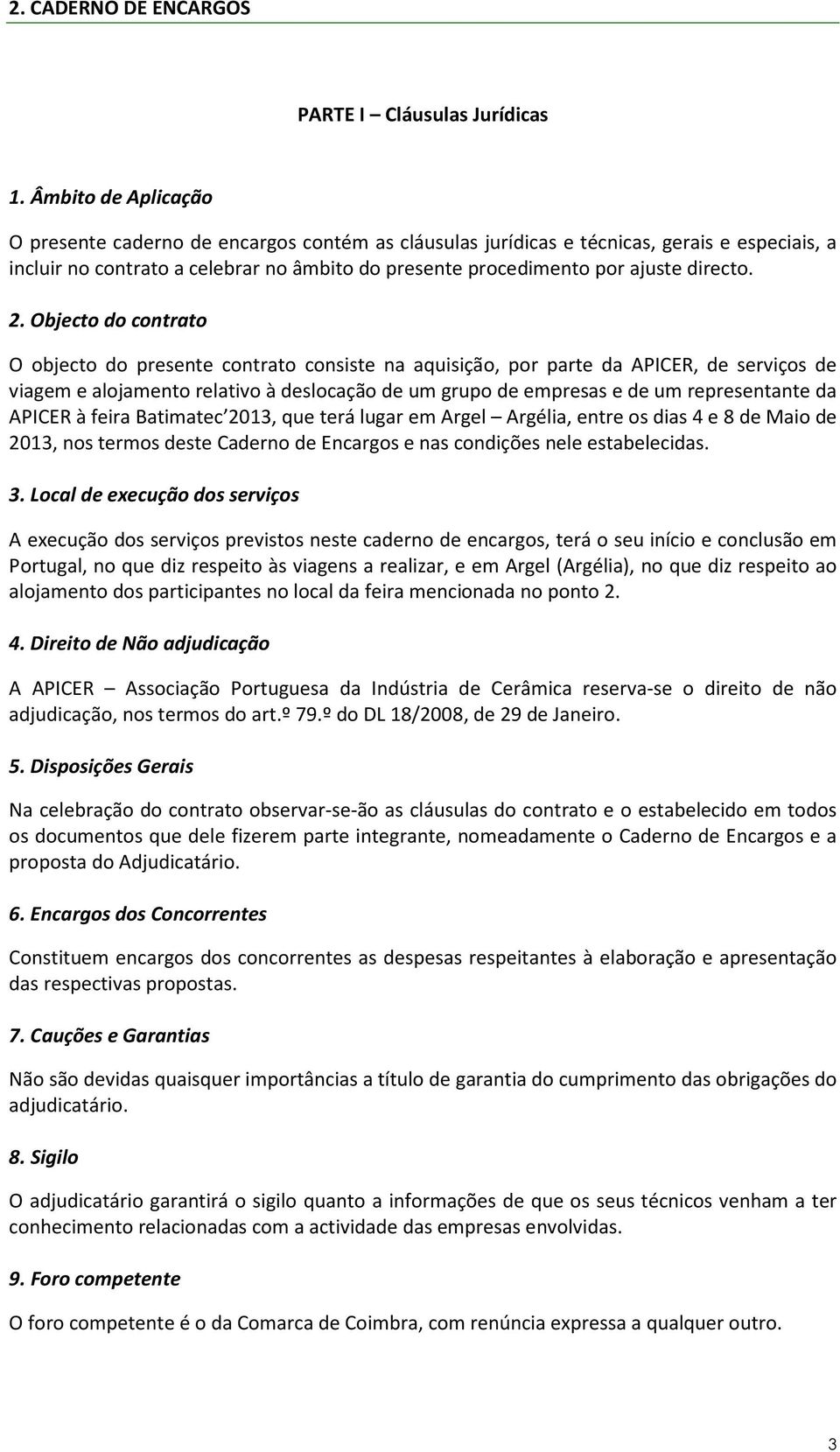 2. Objecto do contrato O objecto do presente contrato consiste na aquisição, por parte da APICER, de serviços de viagem e alojamento relativo à deslocação de um grupo de empresas e de um