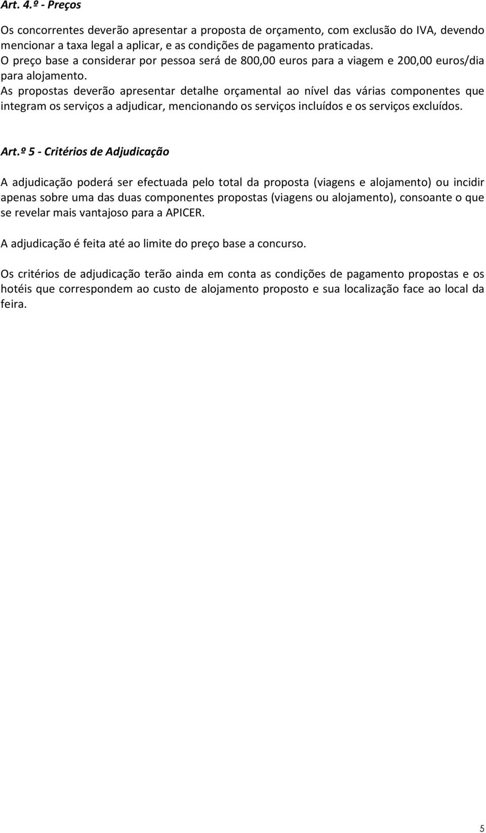 As propostas deverão apresentar detalhe orçamental ao nível das várias componentes que integram os serviços a adjudicar, mencionando os serviços incluídos e os serviços excluídos. Art.