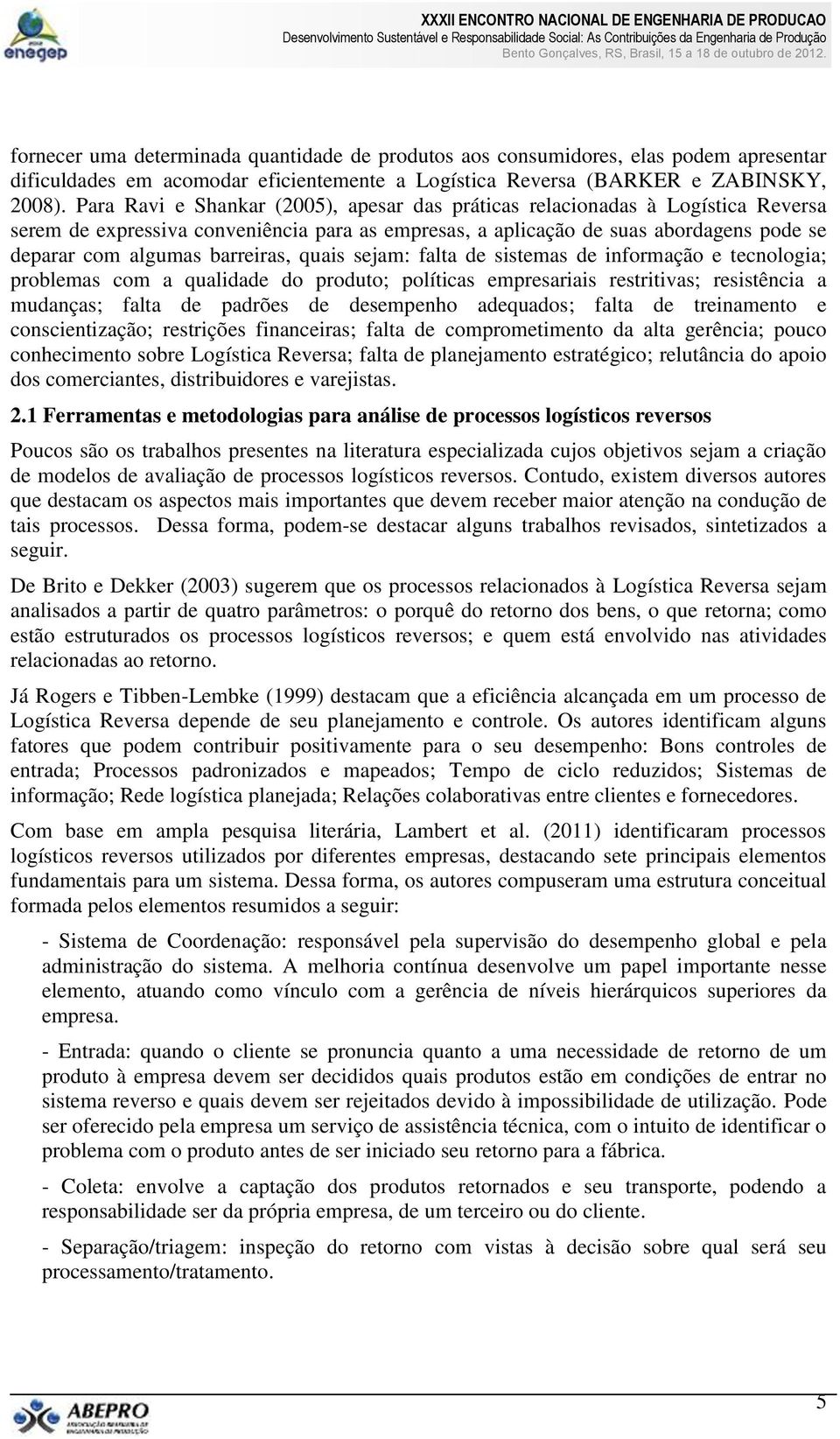 barreiras, quais sejam: falta de sistemas de informação e tecnologia; problemas com a qualidade do produto; políticas empresariais restritivas; resistência a mudanças; falta de padrões de desempenho