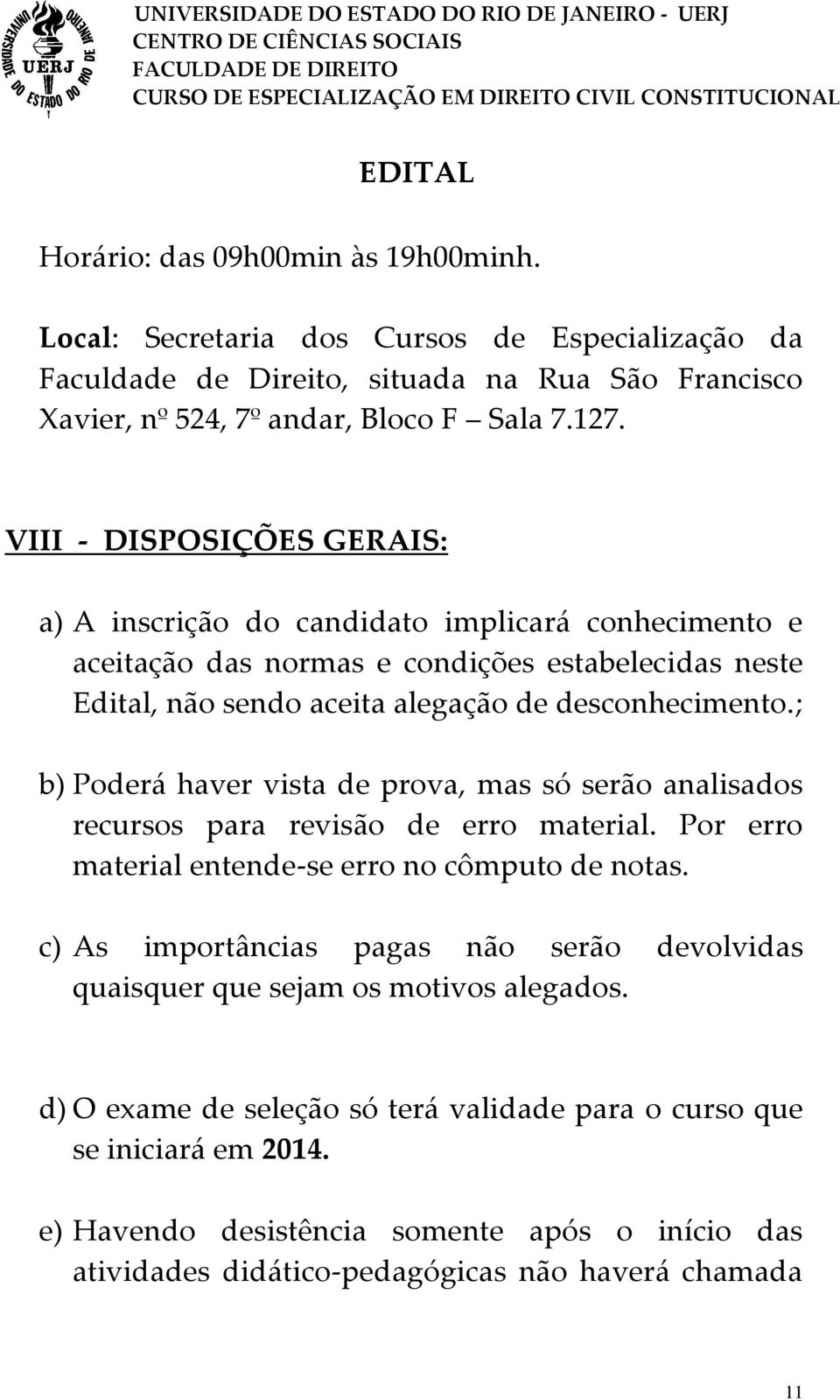 ; b) Poderá haver vista de prova, mas só serão analisados recursos para revisão de erro material. Por erro material entende-se erro no cômputo de notas.