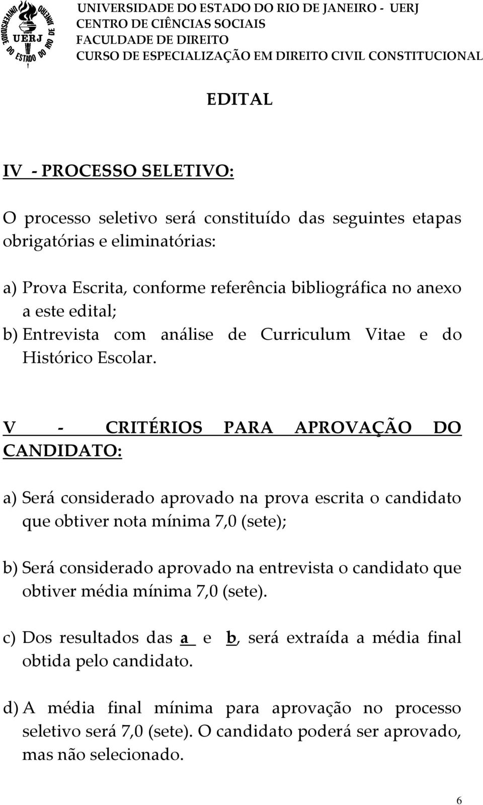 V - CRITÉRIOS PARA APROVAÇÃO DO CANDIDATO: a) Será considerado aprovado na prova escrita o candidato que obtiver nota mínima 7,0 (sete); b) Será considerado aprovado na