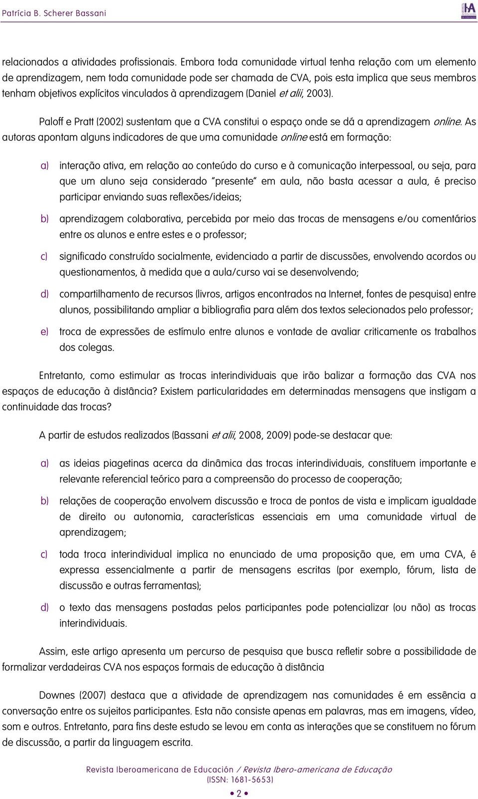 aprendizagem (Daniel et alii, 2003). Paloff e Pratt (2002) sustentam que a CVA constitui o espaço onde se dá a aprendizagem online.