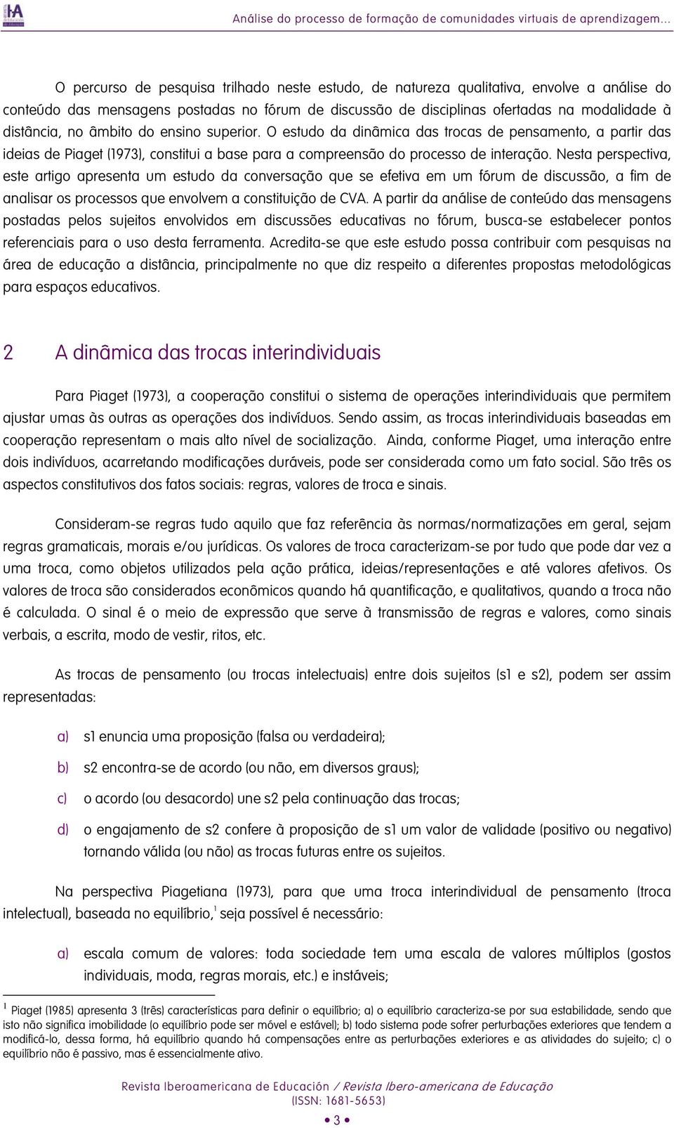 distância, no âmbito do ensino superior. O estudo da dinâmica das trocas de pensamento, a partir das ideias de Piaget (1973), constitui a base para a compreensão do processo de interação.