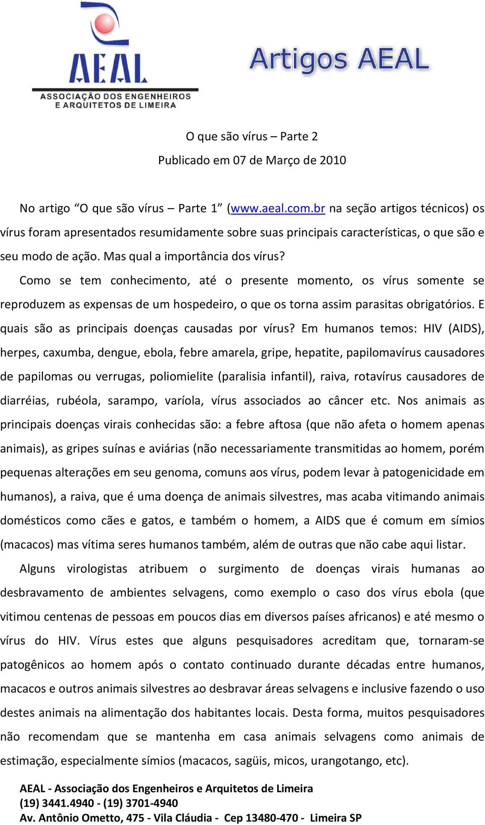 Como se tem conhecimento, até o presente momento, os vírus somente se reproduzem as expensas de um hospedeiro, o que os torna assim parasitas obrigatórios.