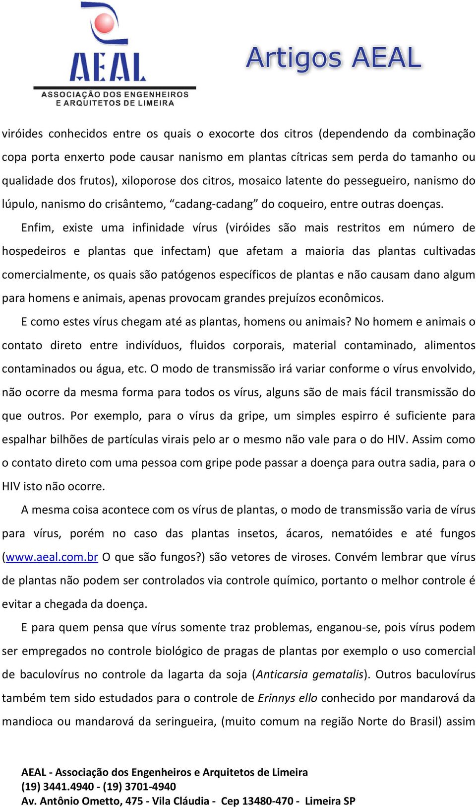 Enfim, existe uma infinidade vírus (viróides são mais restritos em número de hospedeiros e plantas que infectam) que afetam a maioria das plantas cultivadas comercialmente, os quais são patógenos