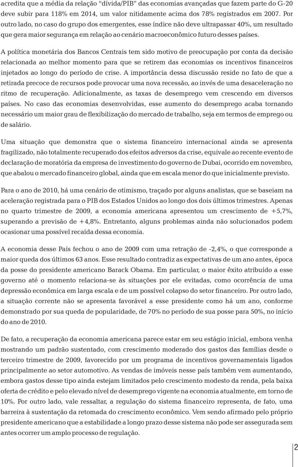 A política monetária dos Bancos Centrais tem sido motivo de preocupação por conta da decisão relacionada ao melhor momento para que se retirem das economias os incentivos financeiros injetados ao