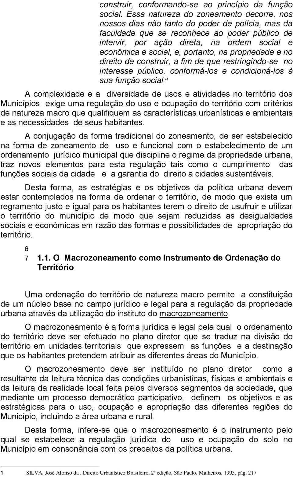 social, e, portanto, na propriedade e no direito de construir, a fim de que restringindo-se no interesse público, conformá-los e condicioná-los à sua função social.