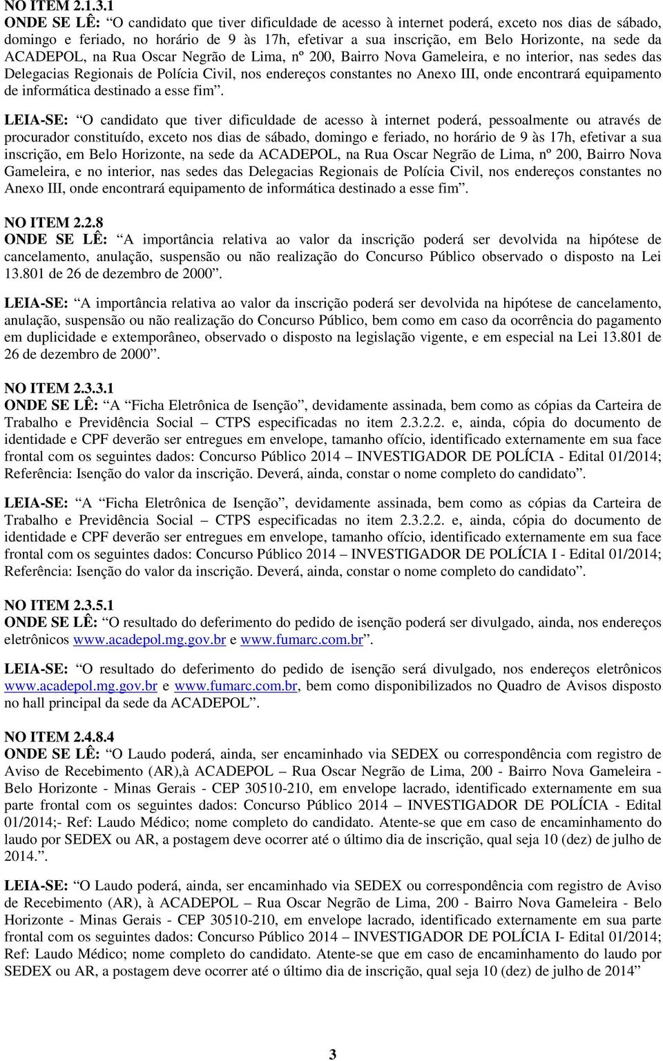 da ACADEPOL, na Rua Oscar Negrão de Lima, nº 200, Bairro Nova Gameleira, e no interior, nas sedes das Delegacias Regionais de Polícia Civil, nos endereços constantes no Anexo III, onde encontrará