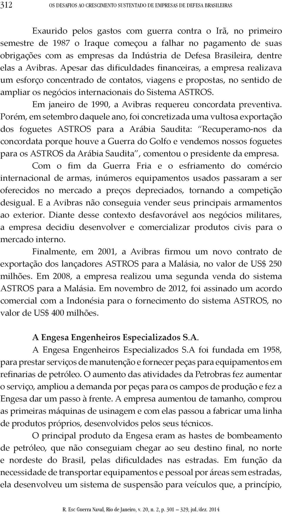 Apesar das dificuldades financeiras, a empresa realizava um esforço concentrado de contatos, viagens e propostas, no sentido de ampliar os negócios internacionais do Sistema ASTROS.