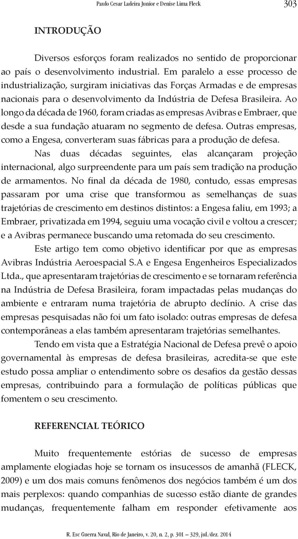 Ao longo da década de 1960, foram criadas as empresas Avibras e Embraer, que desde a sua fundação atuaram no segmento de defesa.