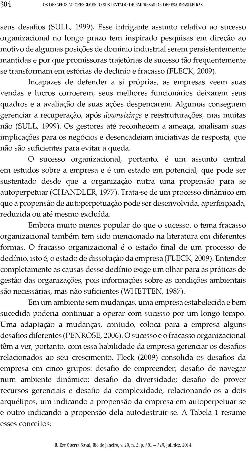 que promissoras trajetórias de sucesso tão frequentemente se transformam em estórias de declínio e fracasso (FLECK, 2009).