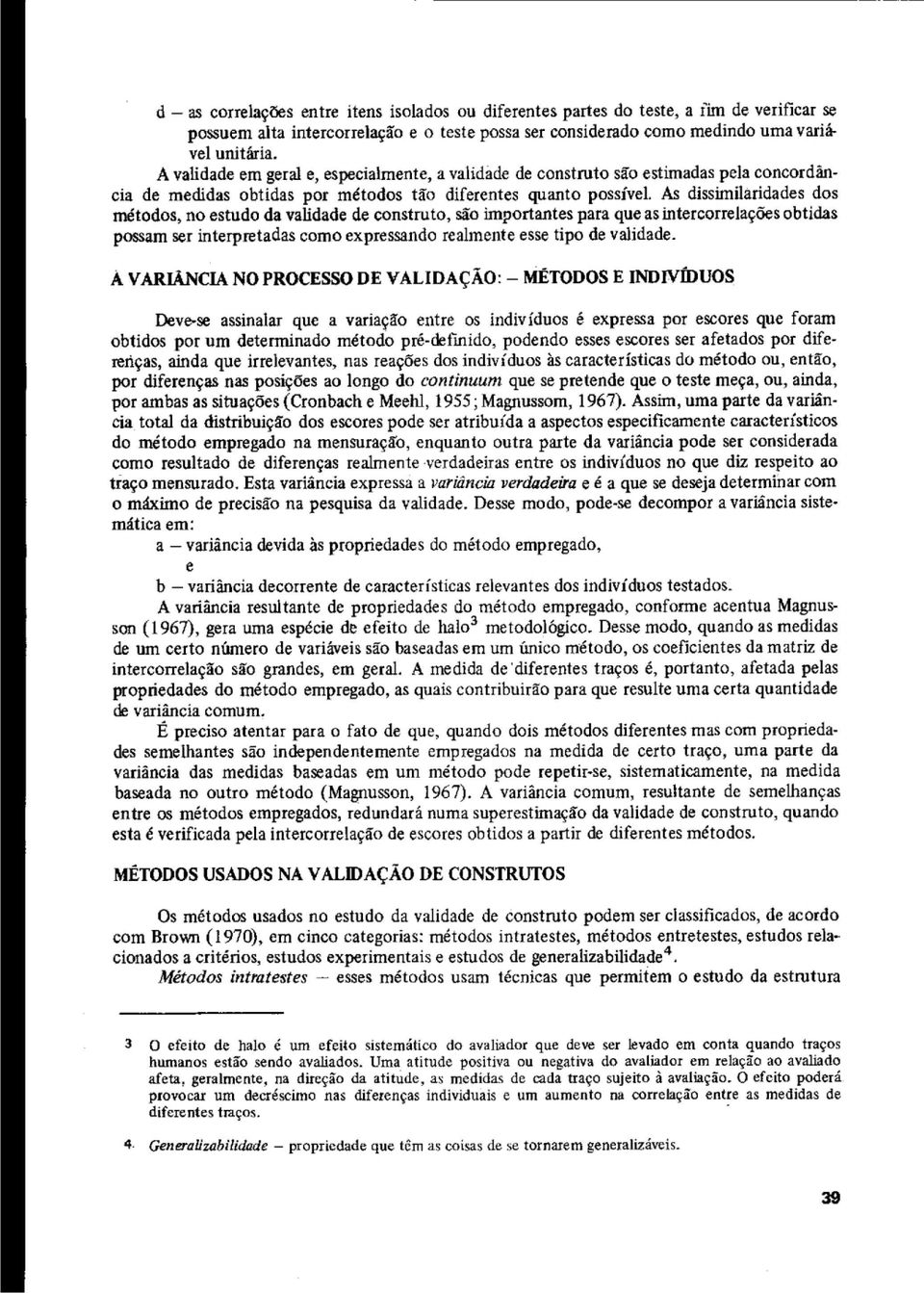 As dissimilaridades dos métodos, no estudo da validade de constnito, sáo importantes para que asintercorrelações obtidas possam ser interpretadas como expressando realmente esse tipo de validade.