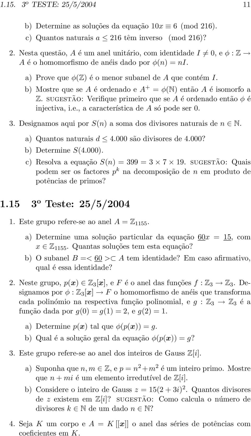 3. Designamos aqui por S(n) a soma dos divisores naturais de n N. a) Quantos naturais d 4.000 são divisores de 4.000? b) Determine S(4.000). c) Resolva a equação S(n) = 399 = 3 7 19.