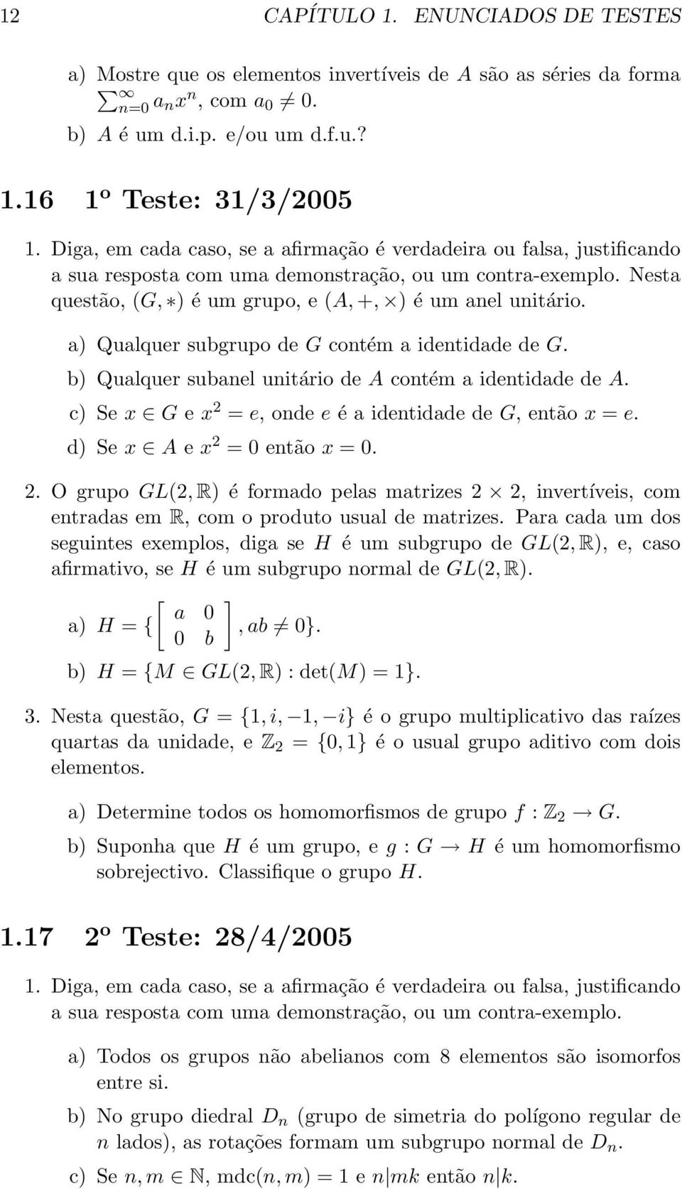 a) Qualquer subgrupo de G contém a identidade de G. b) Qualquer subanel unitário de A contém a identidade de A. c) Se x G e x 2 = e, onde e é a identidade de G, então x = e.