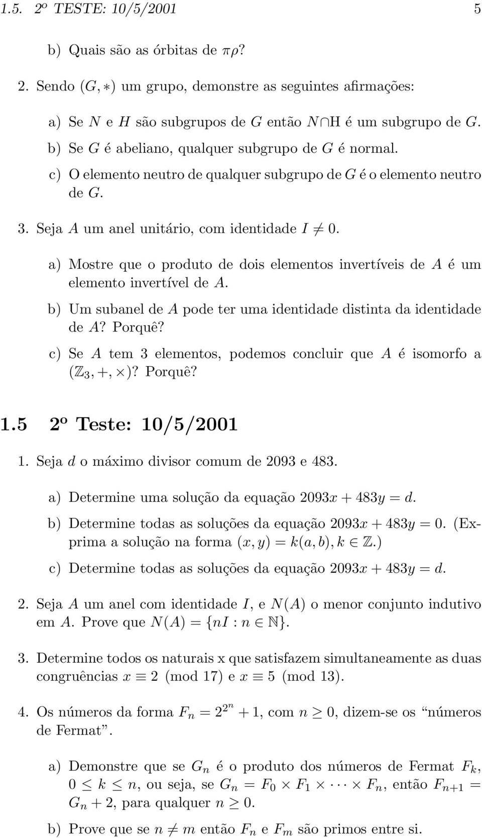 a) Mostre que o produto de dois elementos invertíveis de A é um elemento invertível de A. b) Um subanel de A pode ter uma identidade distinta da identidade de A? Porquê?