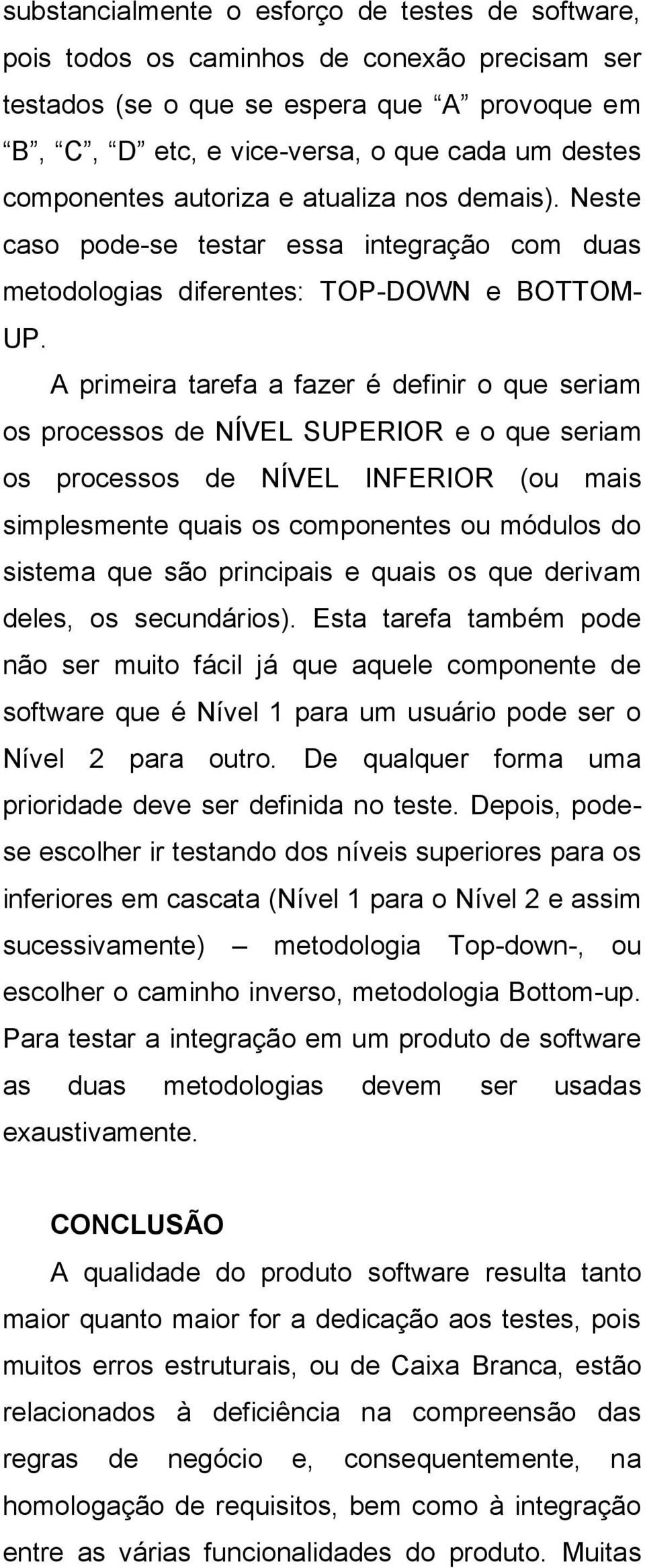 A primeira tarefa a fazer é definir o que seriam os processos de NÍVEL SUPERIOR e o que seriam os processos de NÍVEL INFERIOR (ou mais simplesmente quais os componentes ou módulos do sistema que são