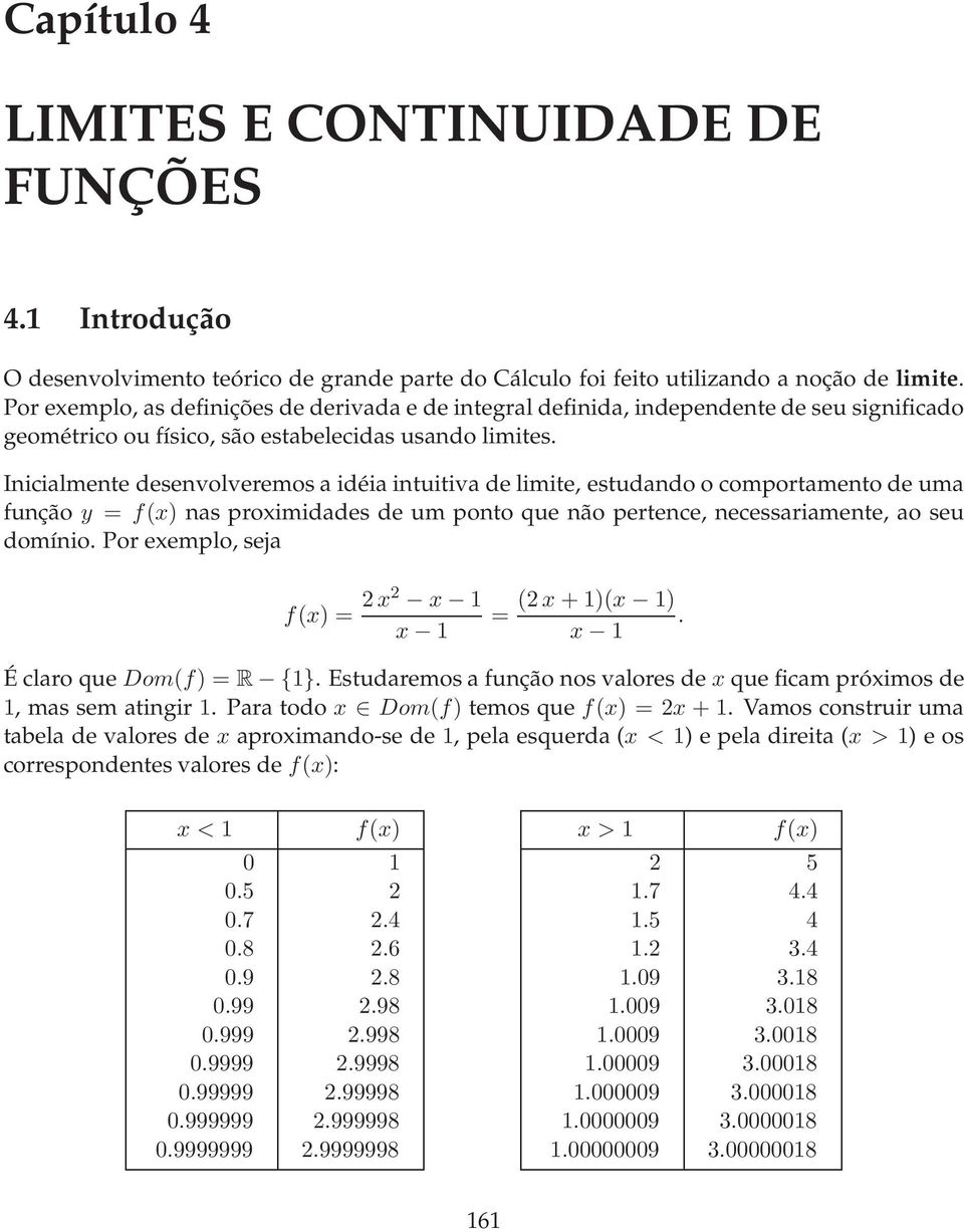 Inicialmente desenvolveremos a idéia intuitiva de ite, estudando o comportamento de uma função y = f() nas proimidades de um ponto que não pertence, necessariamente, ao seu domínio.