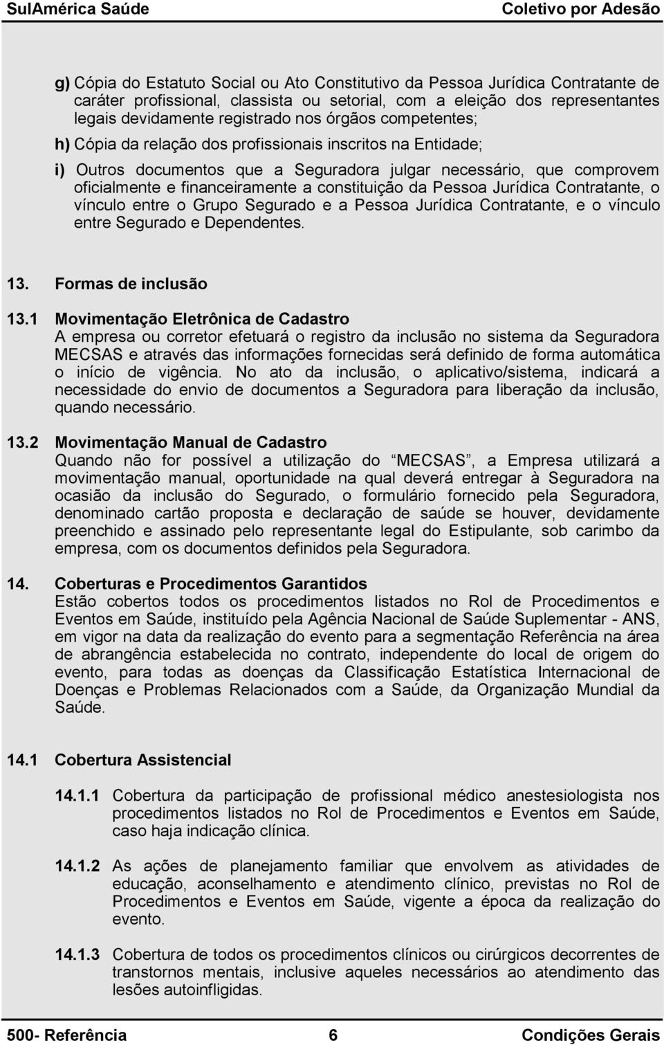 da Pessoa Jurídica Contratante, o vínculo entre o Grupo Segurado e a Pessoa Jurídica Contratante, e o vínculo entre Segurado e Dependentes. 13. Formas de inclusão 13.