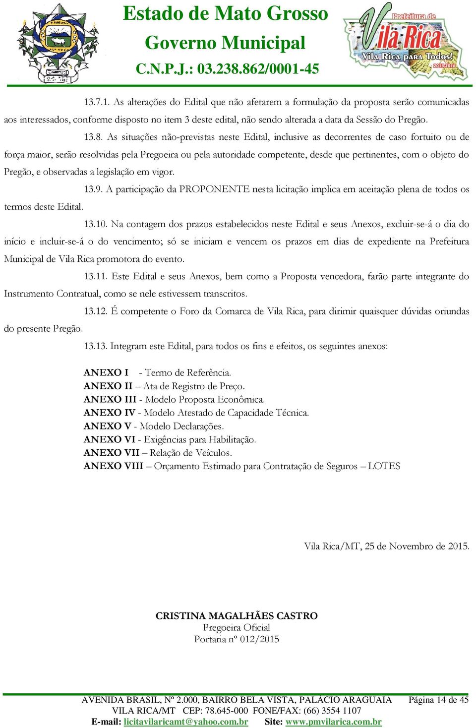 objeto do Pregão, e observadas a legislação em vigor. termos deste Edital. 13.9. A participação da PROPONENTE nesta licitação implica em aceitação plena de todos os 13.10.