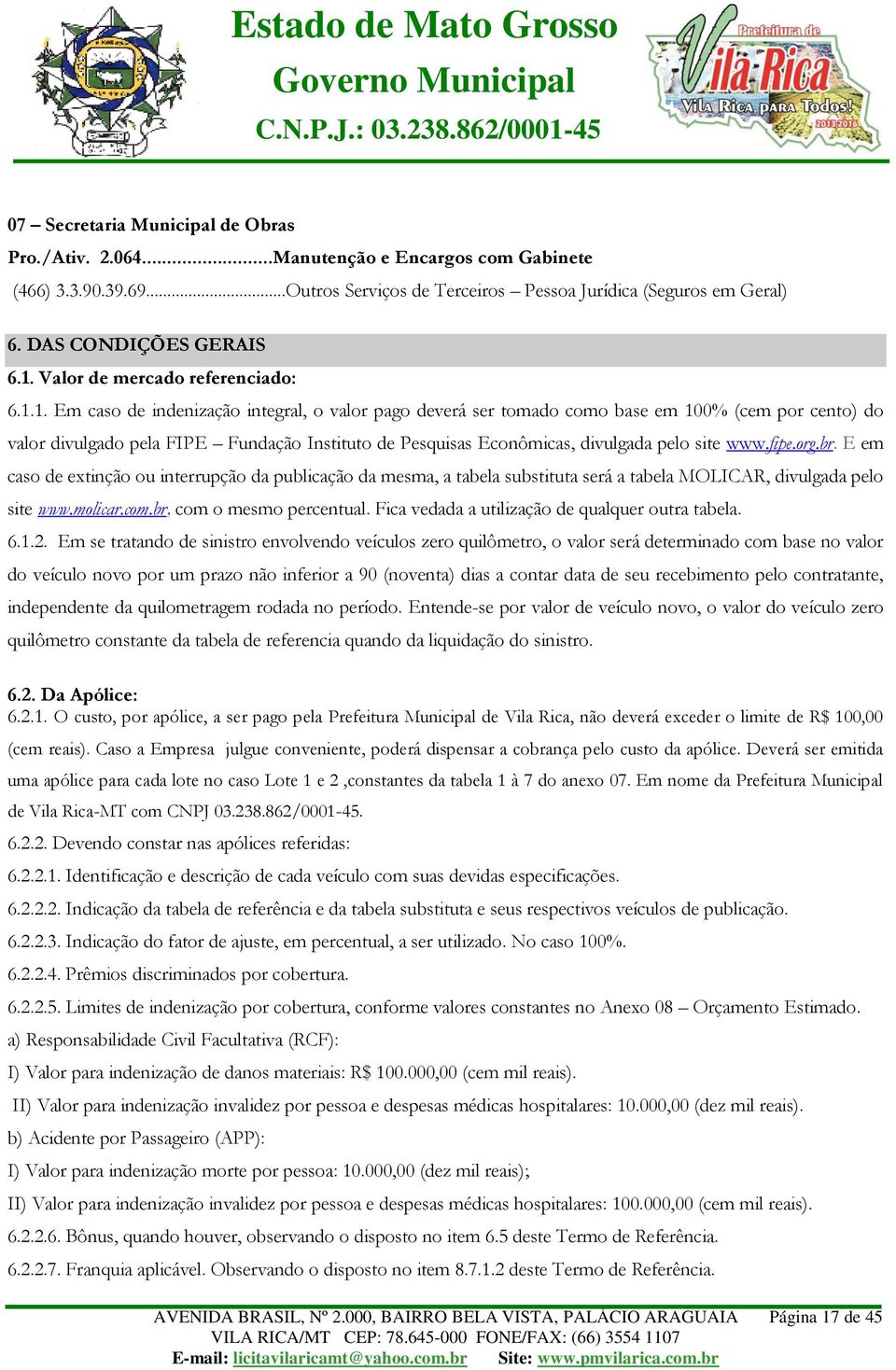 1. Em caso de indenização integral, o valor pago deverá ser tomado como base em 100% (cem por cento) do valor divulgado pela FIPE Fundação Instituto de Pesquisas Econômicas, divulgada pelo site www.