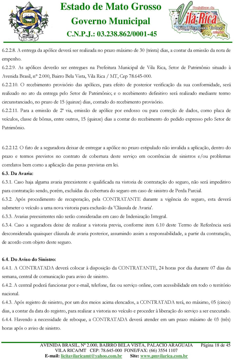 O recebimento provisório das apólices, para efeito de posterior verificação da sua conformidade, será realizado no ato da entrega pelo Setor de Patrimônio; e o recebimento definitivo será realizado