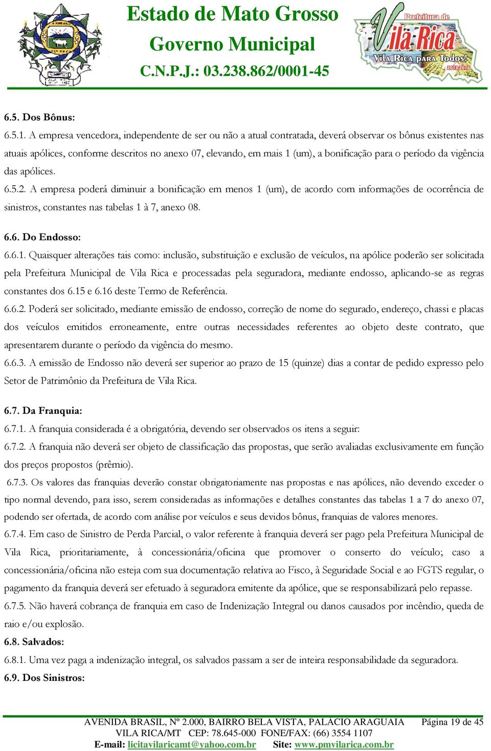 para o período da vigência das apólices. 6.5.2. A empresa poderá diminuir a bonificação em menos 1 (um), de acordo com informações de ocorrência de sinistros, constantes nas tabelas 1 à 7, anexo 08.