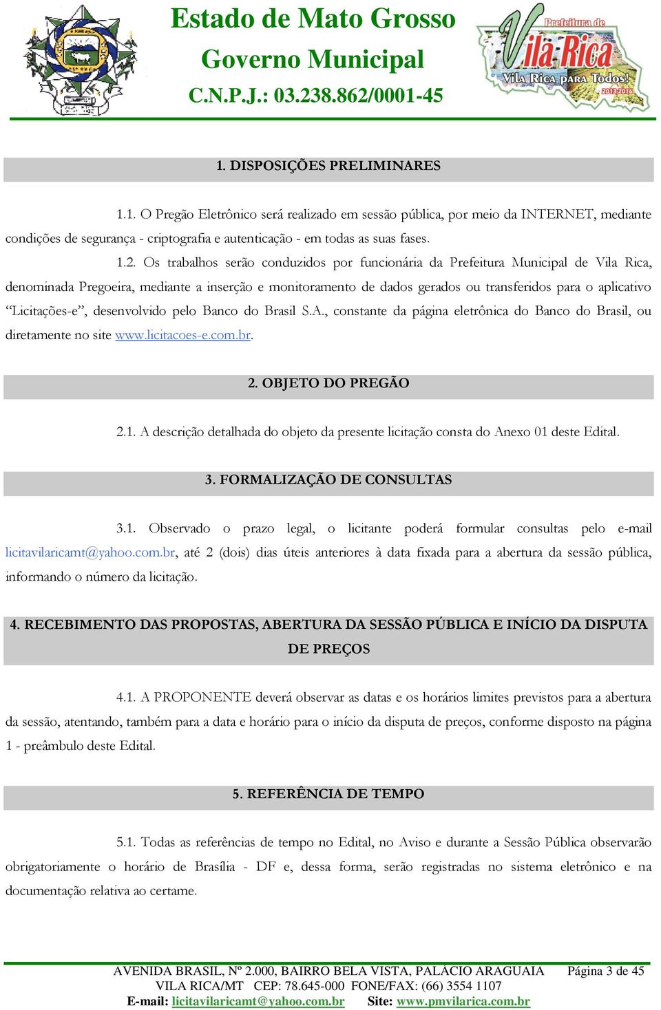 Licitações-e, desenvolvido pelo Banco do Brasil S.A., constante da página eletrônica do Banco do Brasil, ou diretamente no site www.licitacoes-e.com.br. 2. OBJETO DO PREGÃO 2.1.