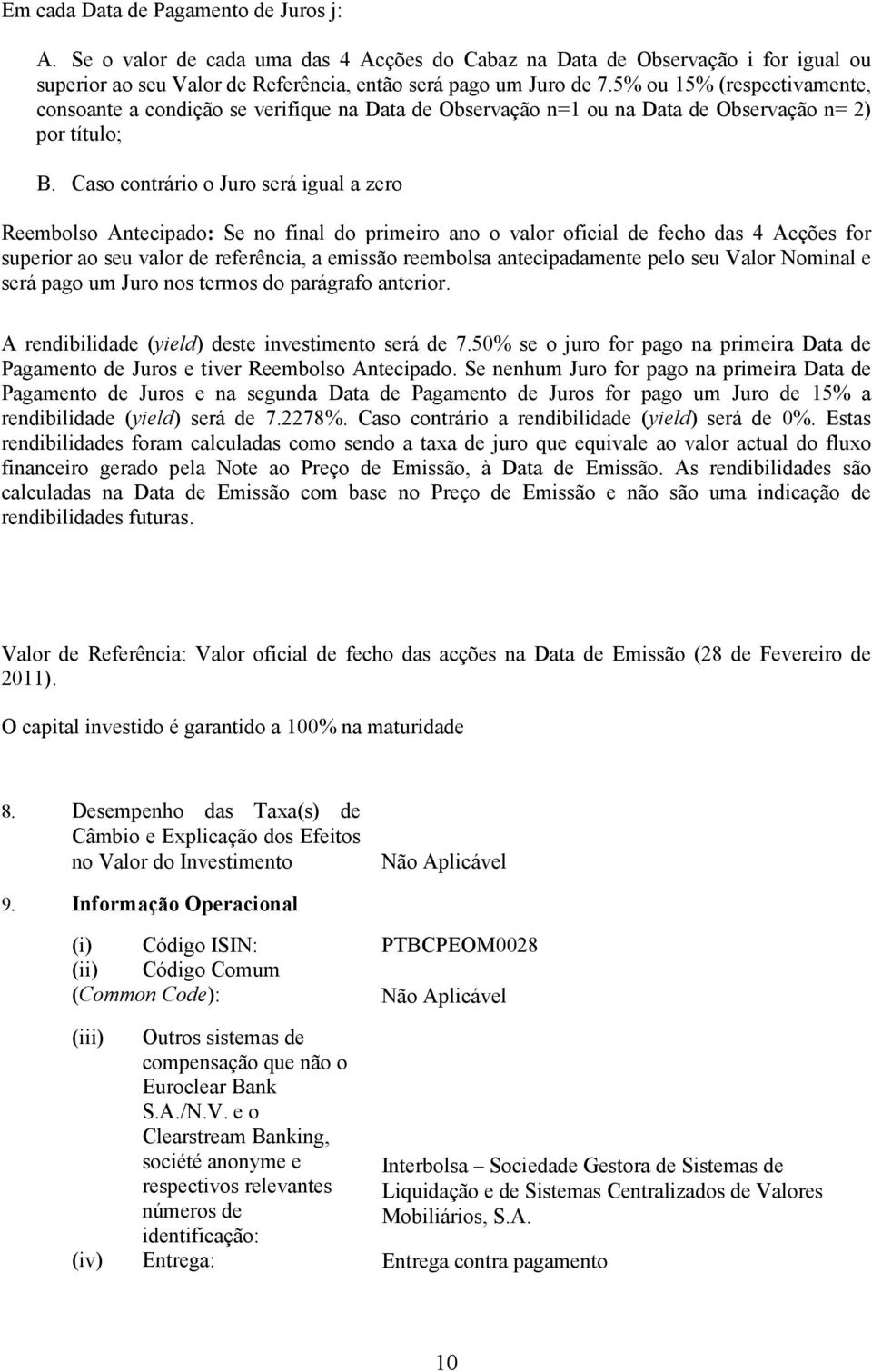 Caso contrário o Juro será igual a zero Reembolso Antecipado: Se no final do primeiro ano o valor oficial de fecho das 4 Acções for superior ao seu valor de referência, a emissão reembolsa