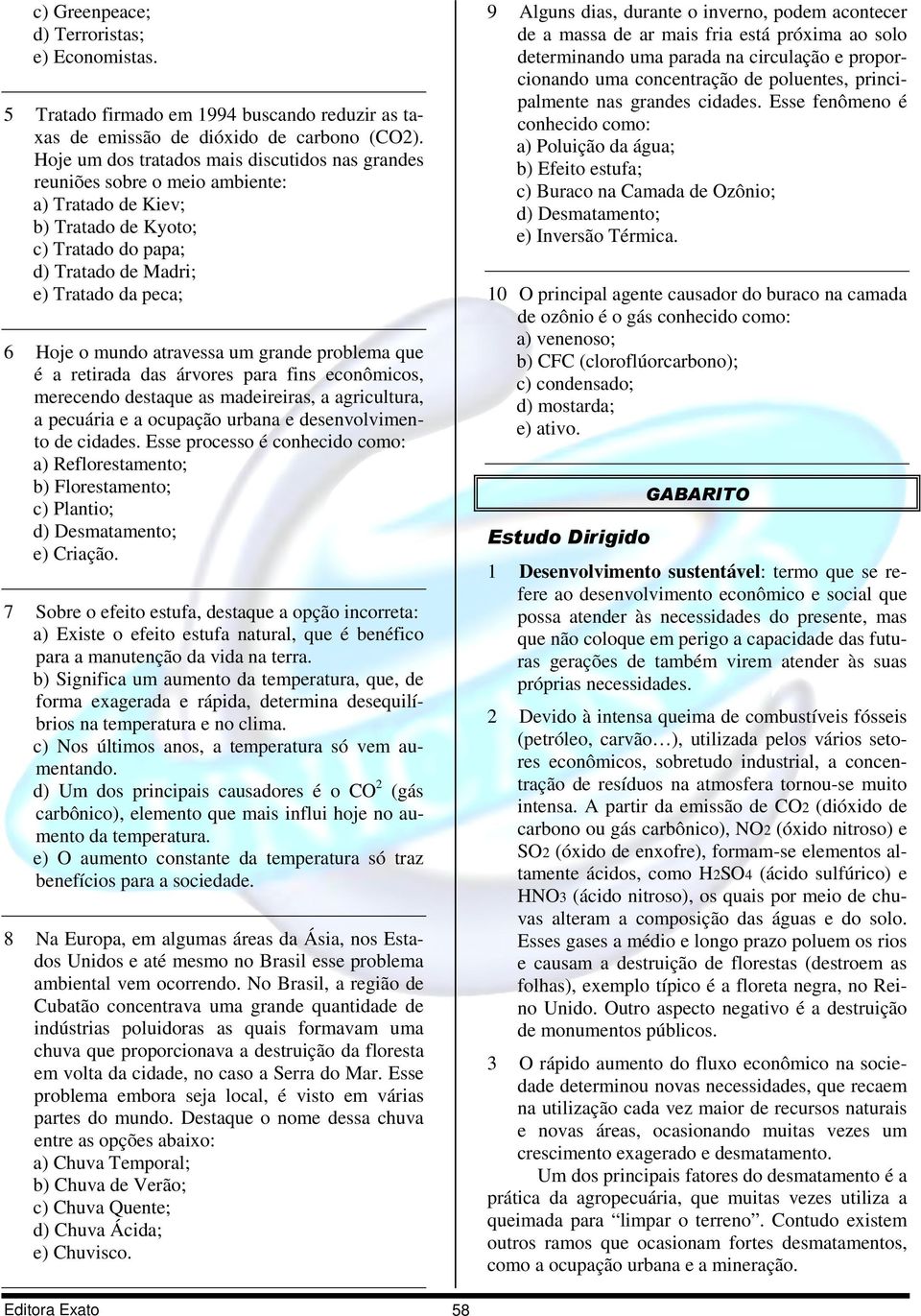 atravessa um grande problema que é a retirada das árvores para fins econômicos, merecendo destaque as madeireiras, a agricultura, a pecuária e a ocupação urbana e desenvolvimento de cidades.