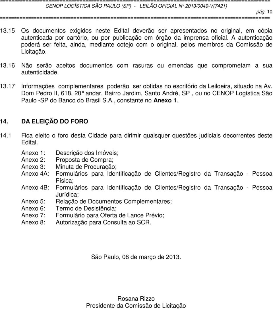 16 Não serão aceitos documentos com rasuras ou emendas que comprometam a sua autenticidade. 13.17 Informações complementares poderão ser obtidas no escritório da Leiloeira, situado na Av.