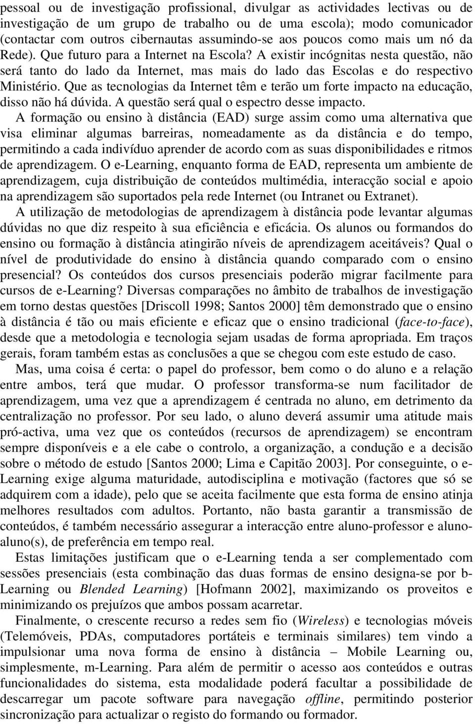 A existir incógnitas nesta questão, não será tanto do lado da Internet, mas mais do lado das Escolas e do respectivo Ministério.