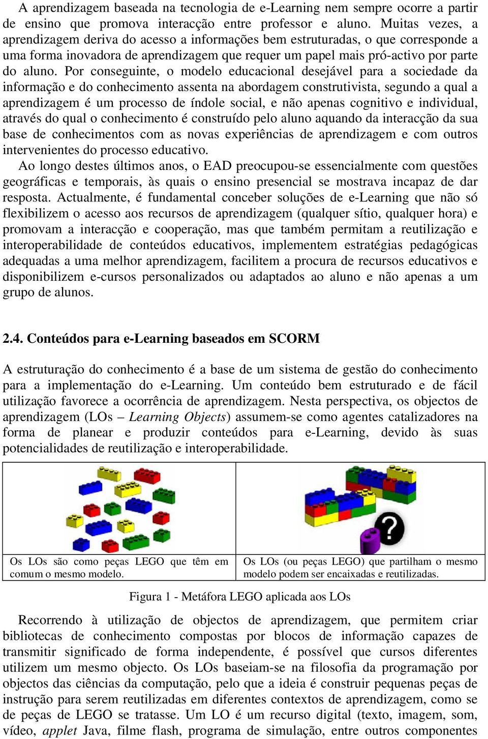 Por conseguinte, o modelo educacional desejável para a sociedade da informação e do conhecimento assenta na abordagem construtivista, segundo a qual a aprendizagem é um processo de índole social, e