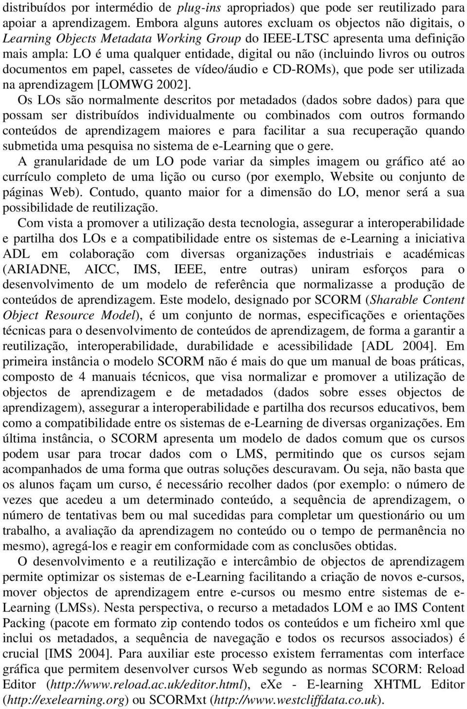 (incluindo livros ou outros documentos em papel, cassetes de vídeo/áudio e CD-ROMs), que pode ser utilizada na aprendizagem [LOMWG 2002].