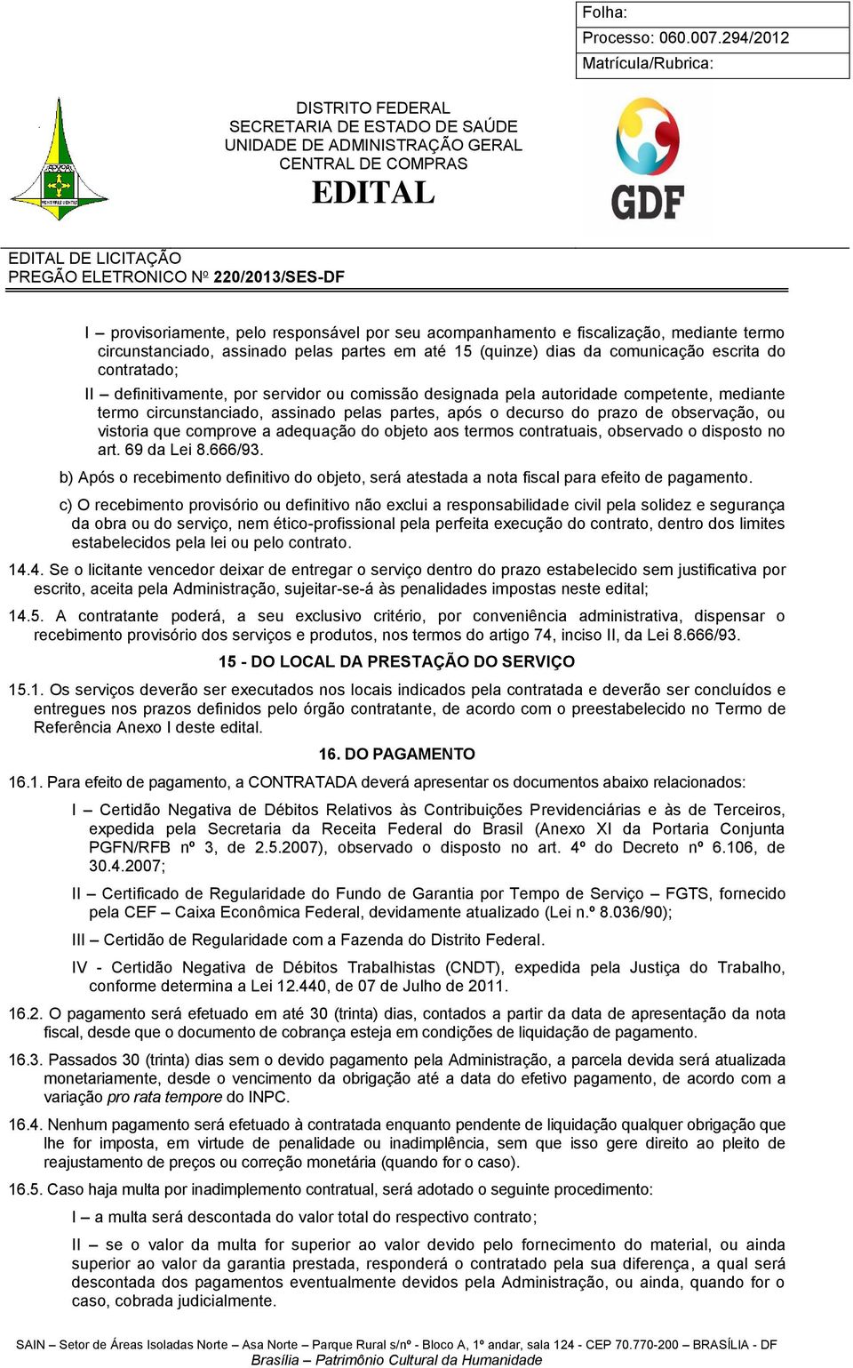 a adequação do objeto aos termos contratuais, observado o disposto no art. 69 da Lei 8.666/93. b) Após o recebimento definitivo do objeto, será atestada a nota fiscal para efeito de pagamento.