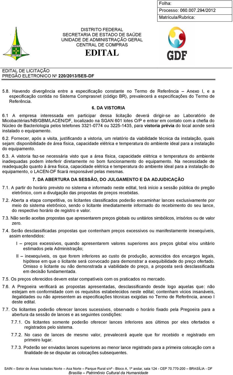 1 A empresa interessada em participar dessa licitação deverá dirigir-se ao Laboratório de Micobactérias/NB/GBM/LACEN/DF, localizado na SGAN 601 lotes O/P e entrar em contato com a chefia do Núcleo de