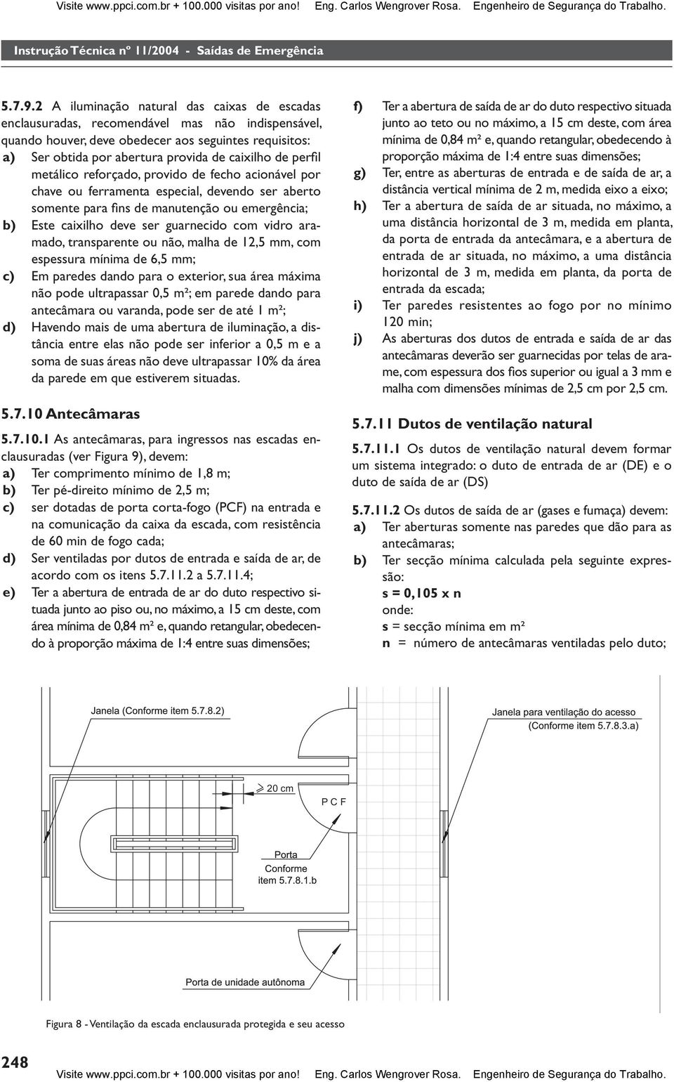 perfi l metálico reforçado, provido de fecho acionável por chave ou ferramenta especial, devendo ser aberto somente para fi ns de manutenção ou emergência; b) Este caixilho deve ser guarnecido com