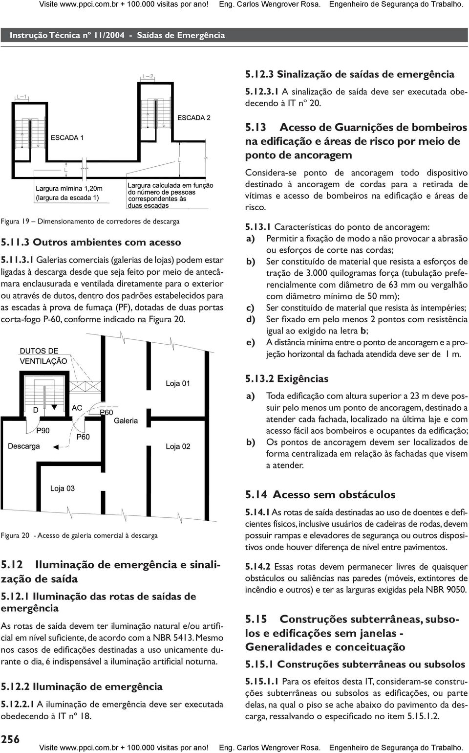 .. Galerias comerciais (galerias de lojas) podem estar ligadas à descarga desde que seja feito por meio de antecâmara enclausurada e ventilada diretamente para o exterior ou através de dutos, dentro