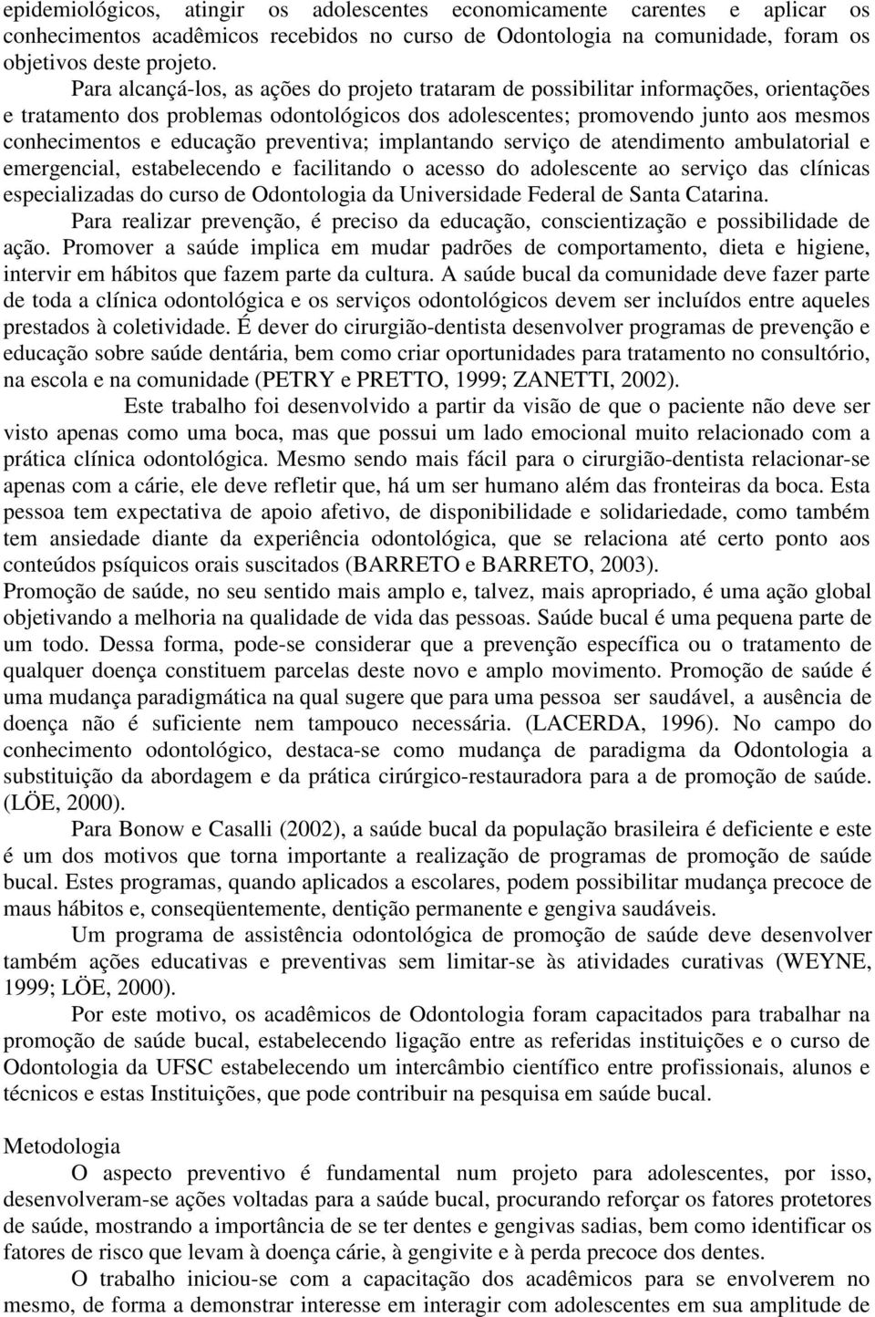 preventiva; implantando serviço de atendimento ambulatorial e emergencial, estabelecendo e facilitando o acesso do adolescente ao serviço das clínicas especializadas do curso de Odontologia da