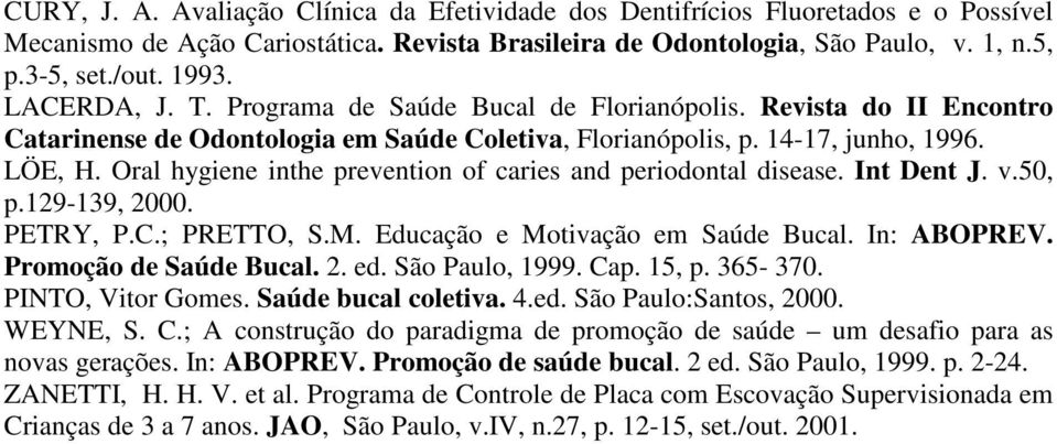 Oral hygiene inthe prevention of caries and periodontal disease. Int Dent J. v.50, p.129-139, 2000. PETRY, P.C.; PRETTO, S.M. Educação e Motivação em Saúde Bucal. In: ABOPREV. Promoção de Saúde Bucal.