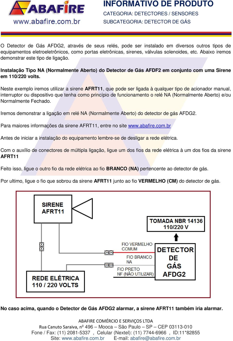Neste exemplo iremos utilizar a sirene AFRT11, que pode ser ligada à qualquer tipo de acionador manual, interruptor ou dispositivo que tenha como princípio de funcionamento o relé NA (Normalmente