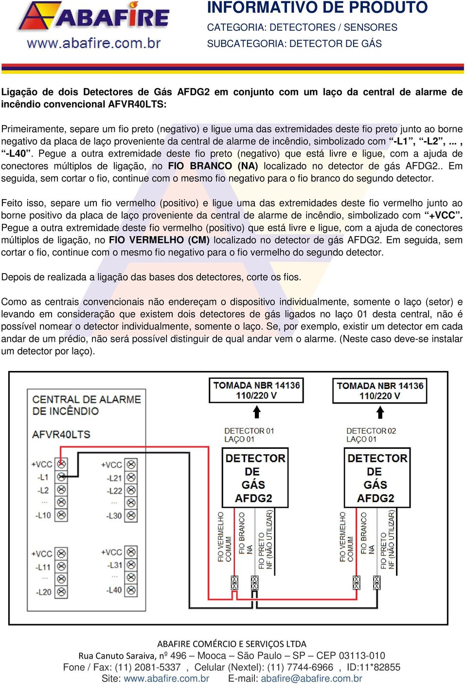 Pegue a outra extremidade deste fio preto (negativo) que está livre e ligue, com a ajuda de conectores múltiplos de ligação, no FIO BRANCO (NA) localizado no detector de gás AFDG2.