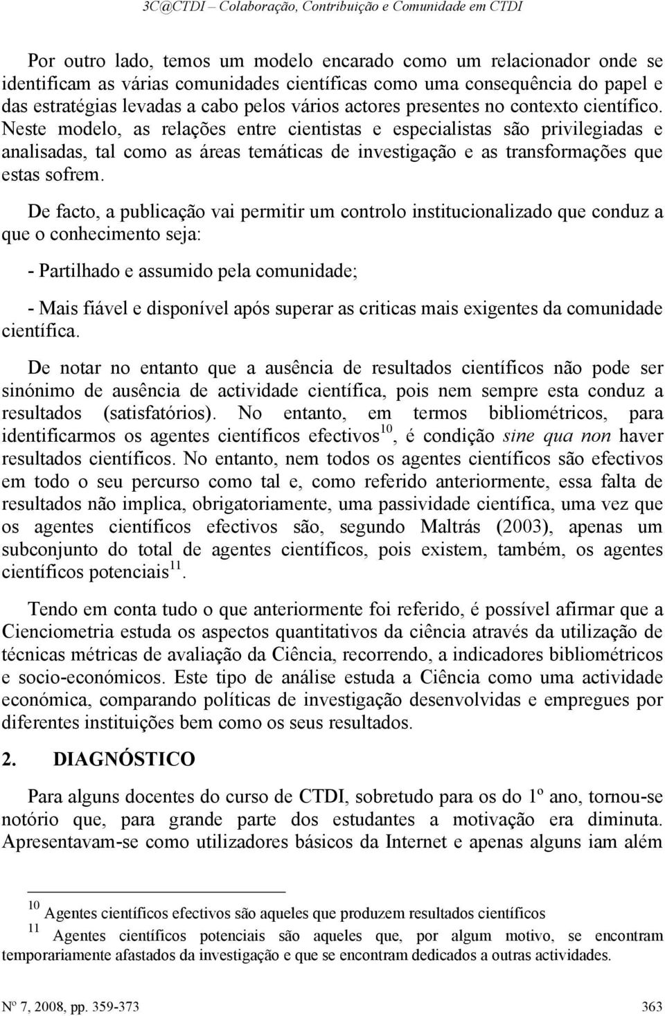 Neste modelo, as relações entre cientistas e especialistas são privilegiadas e analisadas, tal como as áreas temáticas de investigação e as transformações que estas sofrem.