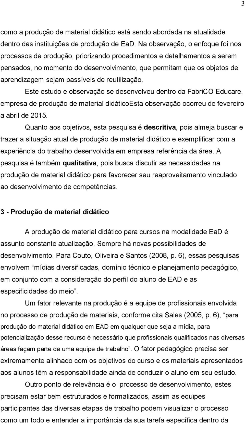 passíveis de reutilização. Este estudo e observação se desenvolveu dentro da FabriCO Educare, empresa de produção de material didáticoesta observação ocorreu de fevereiro a abril de 2015.