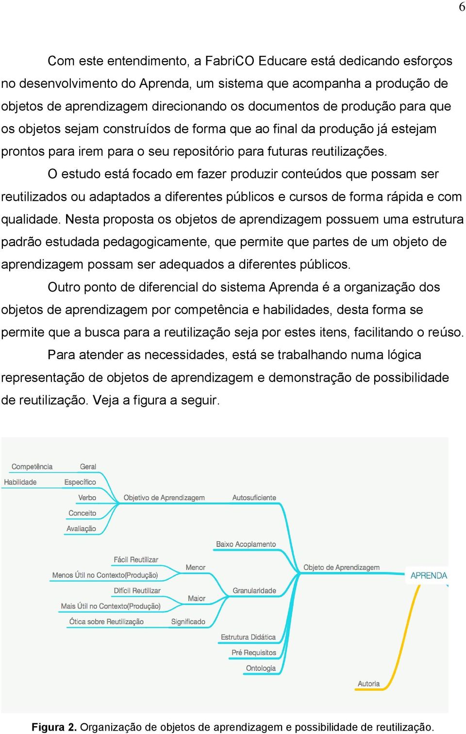 O estudo está focado em fazer produzir conteúdos que possam ser reutilizados ou adaptados a diferentes públicos e cursos de forma rápida e com qualidade.