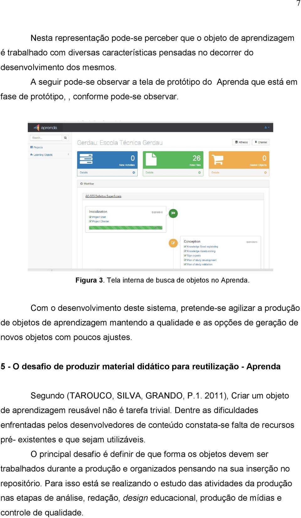 Com o desenvolvimento deste sistema, pretende-se agilizar a produção de objetos de aprendizagem mantendo a qualidade e as opções de geração de novos objetos com poucos ajustes.