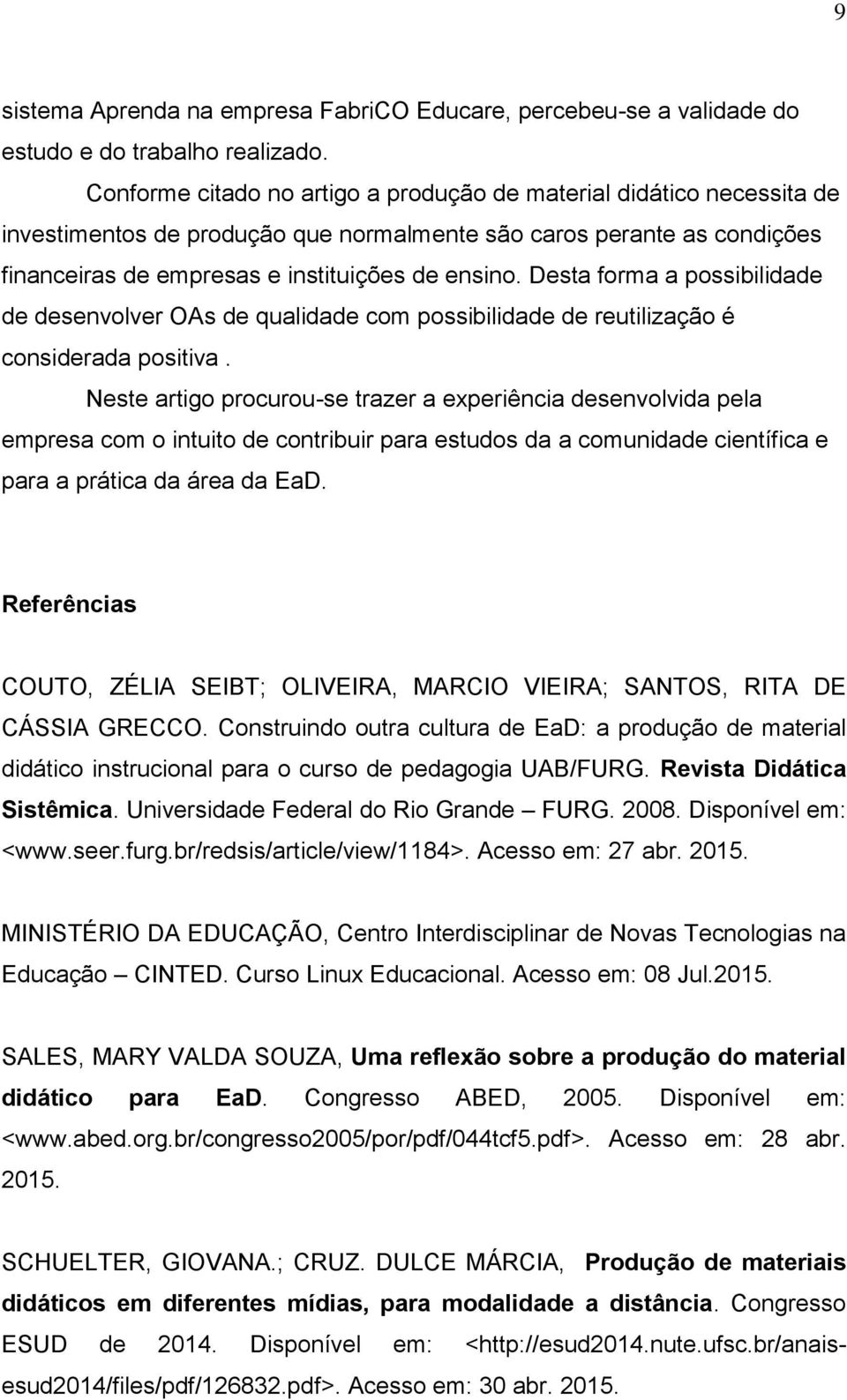 Desta forma a possibilidade de desenvolver OAs de qualidade com possibilidade de reutilização é considerada positiva.