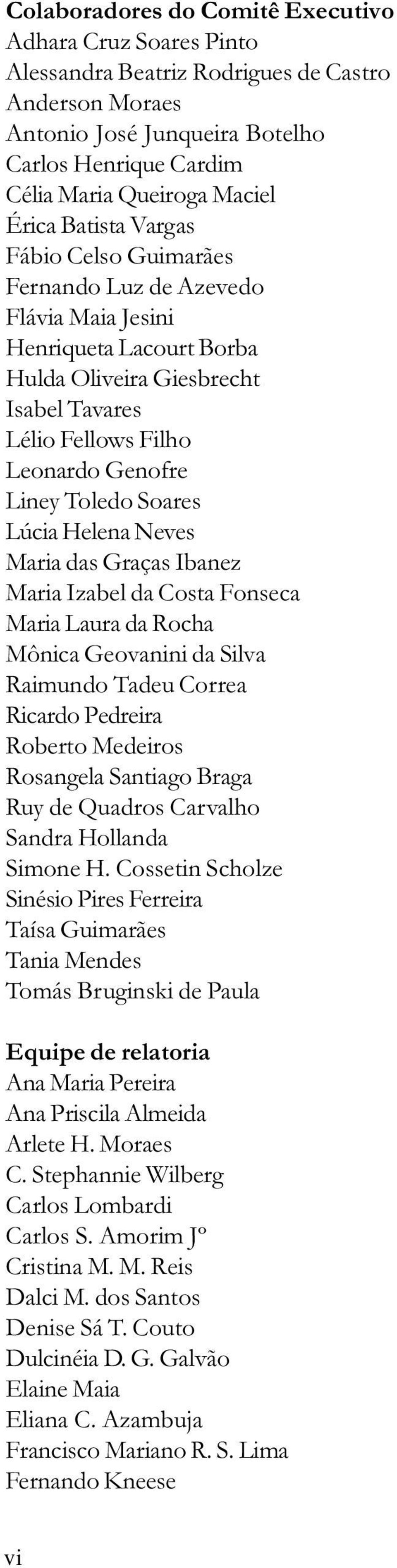 Toledo Soares Lúcia Helena Neves Maria das Graças Ibanez Maria Izabel da Costa Fonseca Maria Laura da Rocha Mônica Geovanini da Silva Raimundo Tadeu Correa Ricardo Pedreira Roberto Medeiros Rosangela