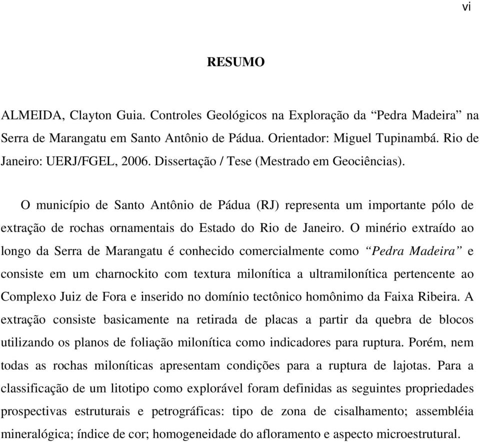 O minério extraído ao longo da Serra de Marangatu é conhecido comercialmente como Pedra Madeira e consiste em um charnockito com textura milonítica a ultramilonítica pertencente ao Complexo Juiz de